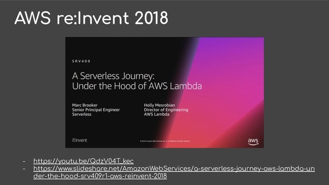 - https://youtu.be/QdzV04T_kec
- https://www.slideshare.net/AmazonWebServices/a-serverless-journey-aws-lambda-un
der-the-hood-srv409r1-aws-reinvent-2018
AWS re:Invent 2018

