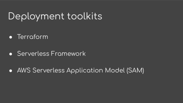 Deployment toolkits
● Terraform
● Serverless Framework
● AWS Serverless Application Model (SAM)

