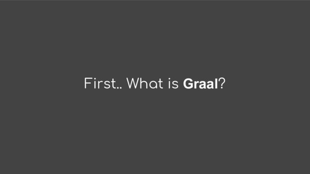 First.. What is Graal?
