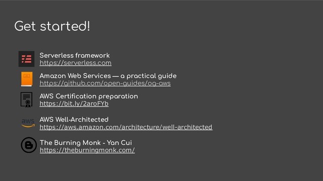 Get started!
Amazon Web Services — a practical guide
https://github.com/open-guides/og-aws
AWS Certiﬁcation preparation
https://bit.ly/2aroFYb
Serverless framework
https://serverless.com
AWS Well-Architected
https://aws.amazon.com/architecture/well-architected
The Burning Monk - Yan Cui
https://theburningmonk.com/
