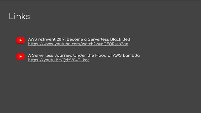 Links
AWS re:Invent 2017: Become a Serverless Black Belt
https://www.youtube.com/watch?v=oQFORsso2go
A Serverless Journey: Under the Hood of AWS Lambda
https://youtu.be/QdzV04T_kec
