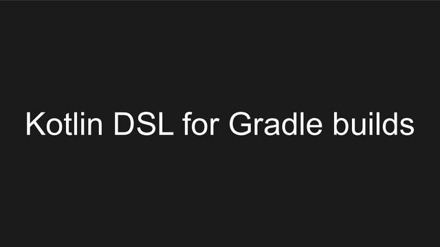 Kotlin DSL for Gradle builds
