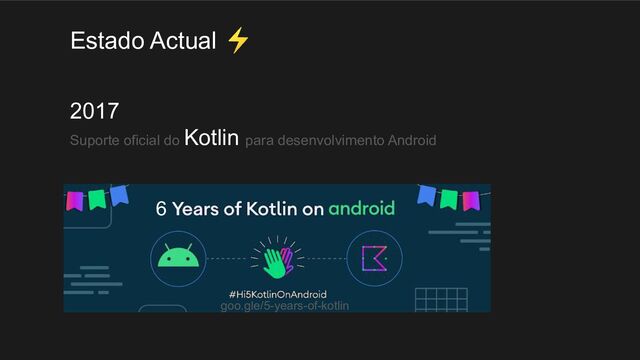 2017
Suporte oficial do Kotlin para desenvolvimento Android
Estado Actual ⚡
6
goo.gle/5-years-of-kotlin
