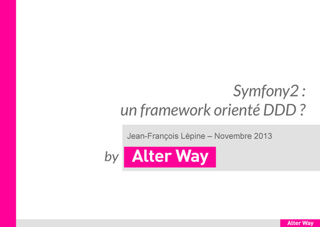 Symfony2 :
un framework orienté DDD ?
Jean-François Lépine – Novembre 2013
