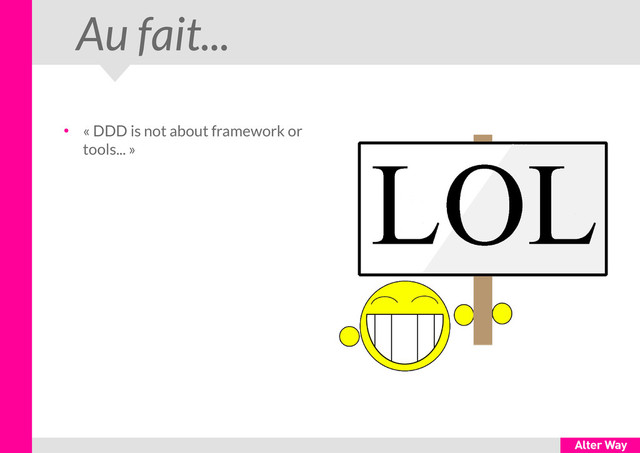 Au fait...
●
« DDD is not about framework or
tools... »
