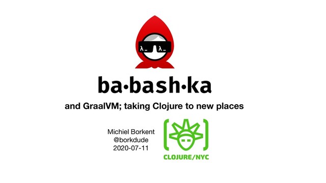and GraalVM; taking Clojure to new places
Michiel Borkent

@borkdude

2020-07-11


