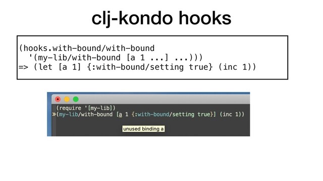 clj-kondo hooks
(hooks.with-bound/with-bound 
'(my-lib/with-bound [a 1 ...] ...)))  
=> (let [a 1] {:with-bound/setting true} (inc 1))
