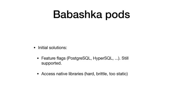 • Initial solutions:

• Feature ﬂags (PostgreSQL, HyperSQL, ...). Still
supported.

• Access native libraries (hard, brittle, too static)
Babashka pods
