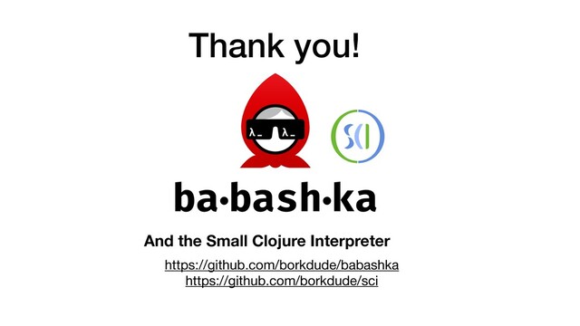 Thank you!
https://github.com/borkdude/babashka 
https://github.com/borkdude/sci
And the Small Clojure Interpreter
