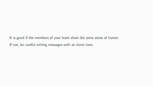 It is good if the members of your team share the same sense of humor.
If not, be careful writing messages with an ironic tone.

