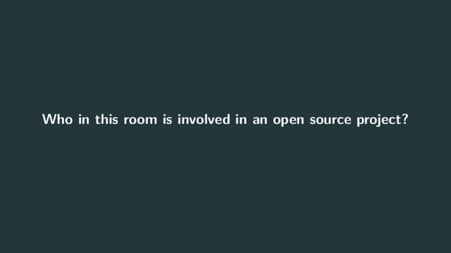 Who in this room is involved in an open source project?
