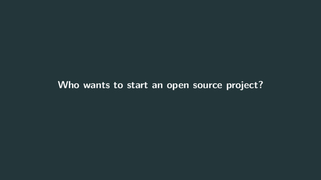 Who wants to start an open source project?
