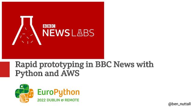 @ben_nuttall
Rapid prototyping in BBC News with
Python and AWS
