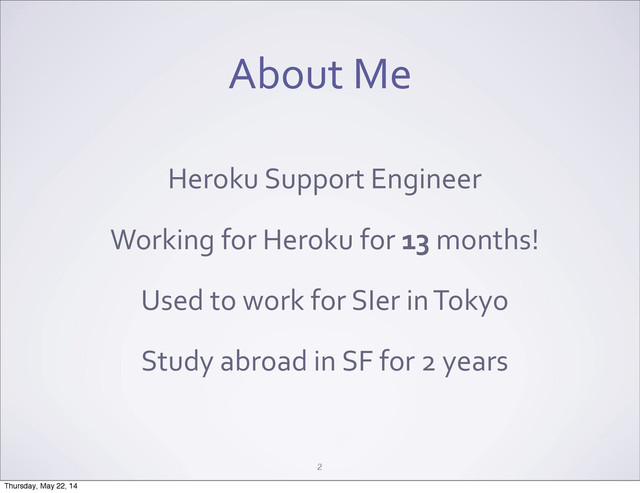About	  Me
2
Heroku	  Support	  Engineer
Working	  for	  Heroku	  for	  13	  months!
Used	  to	  work	  for	  SIer	  in	  Tokyo
Study	  abroad	  in	  SF	  for	  2	  years
Thursday, May 22, 14
