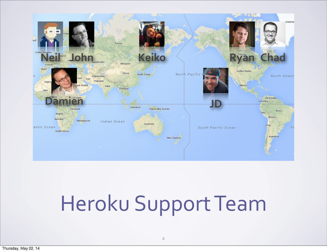 Heroku	  Support	  Team
4
Neil
Damien
Keiko
JD
Chad
Ryan
John
Thursday, May 22, 14
