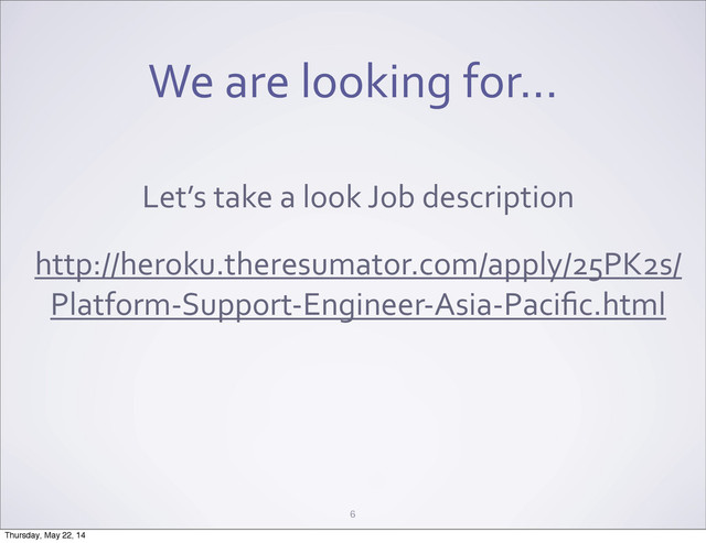 We	  are	  looking	  for...
6
Let’s	  take	  a	  look	  Job	  description
http://heroku.theresumator.com/apply/25PK2s/
Platform-­‐Support-­‐Engineer-­‐Asia-­‐Paciﬁc.html
Thursday, May 22, 14

