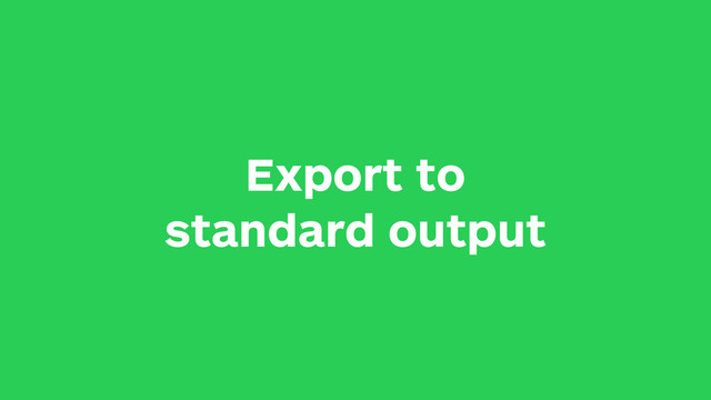 Export to
standard output
