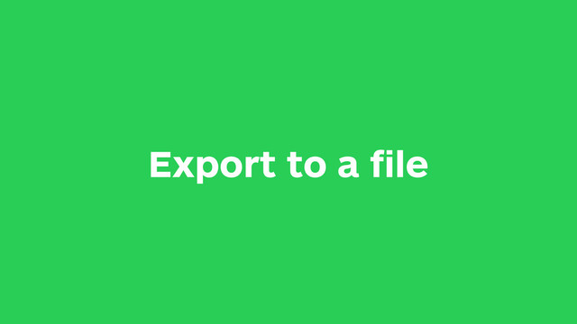 Export to a ﬁle

