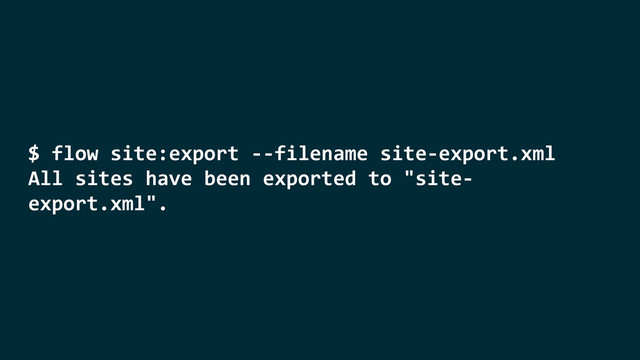 $	  flow	  site:export	  -­‐-­‐filename	  site-­‐export.xml	  
All	  sites	  have	  been	  exported	  to	  "site-­‐
export.xml".
