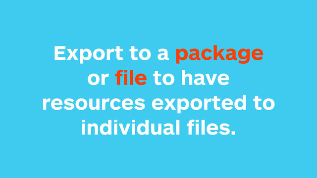 Export to a package
or ﬁle to have
resources exported to
individual ﬁles.
