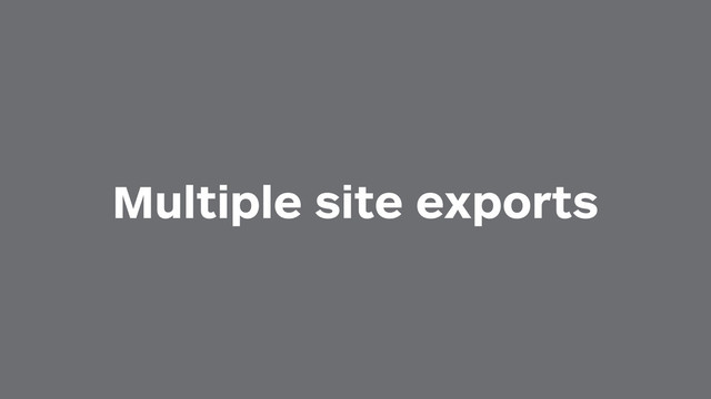 Multiple site exports
