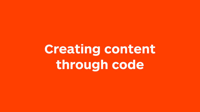 Creating content
through code
