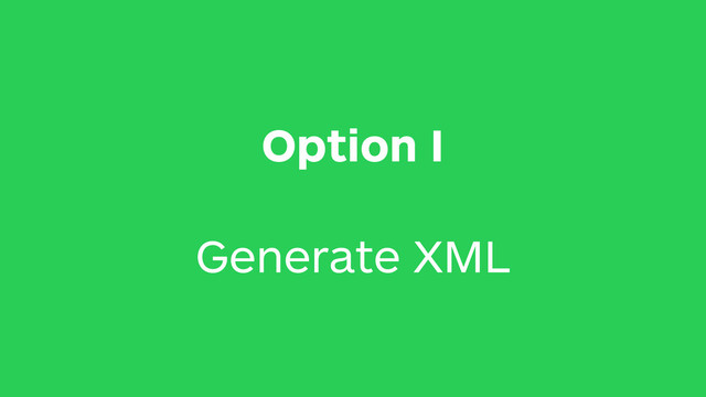 Option I
Generate XML
