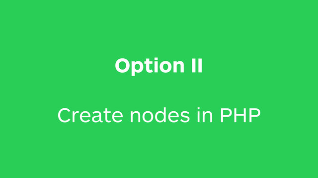 Option II
Create nodes in PHP
