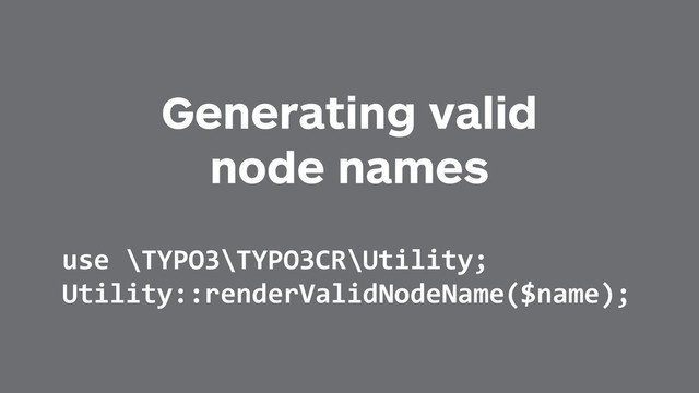 Generating valid
node names
use	  \TYPO3\TYPO3CR\Utility;	  
Utility::renderValidNodeName($name);

