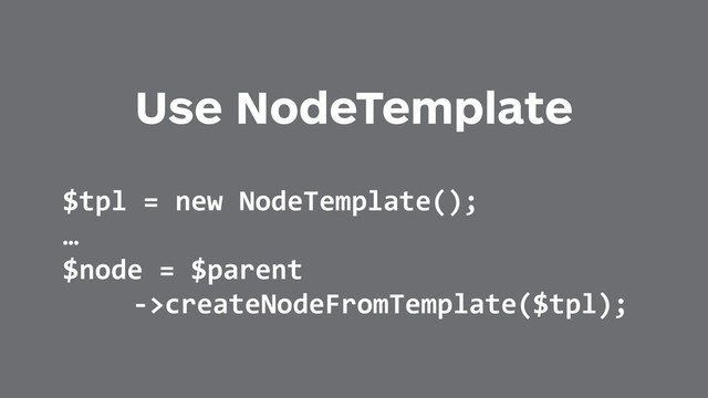 Use NodeTemplate
$tpl	  =	  new	  NodeTemplate();	  
…	  
$node	  =	  $parent	  
-­‐>createNodeFromTemplate($tpl);
