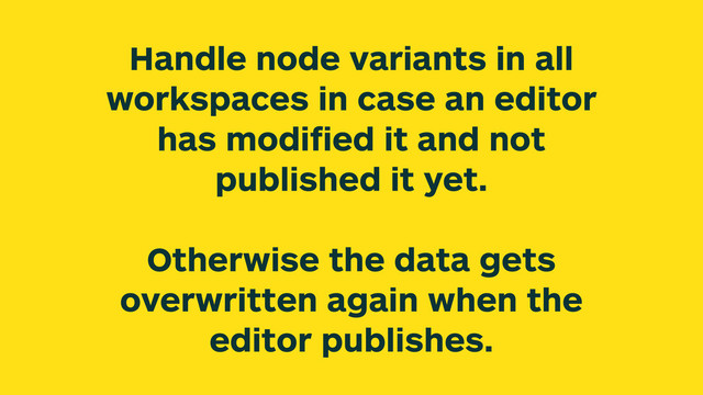Handle node variants in all
workspaces in case an editor
has modiﬁed it and not
published it yet.
Otherwise the data gets
overwritten again when the
editor publishes.
