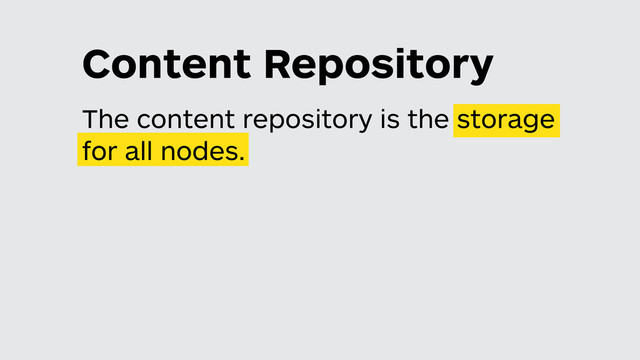 The content repository is the storage
for all nodes.
Content Repository
