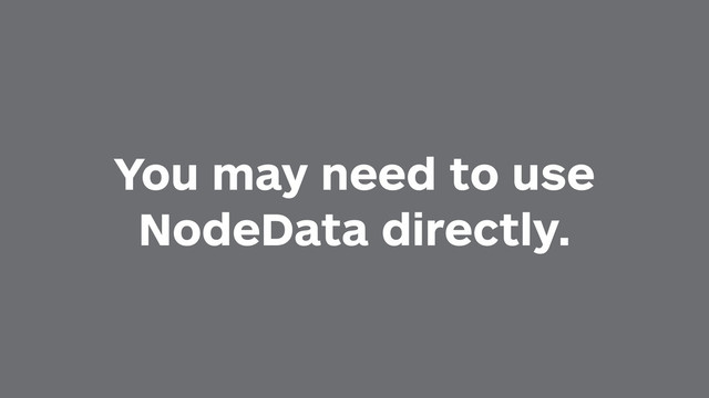You may need to use
NodeData directly.
