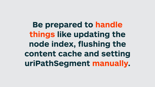 Be prepared to handle
things like updating the
node index, ﬂushing the
content cache and setting
uriPathSegment manually.
