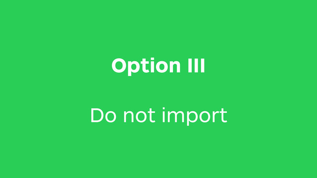 Option III
Do not import
