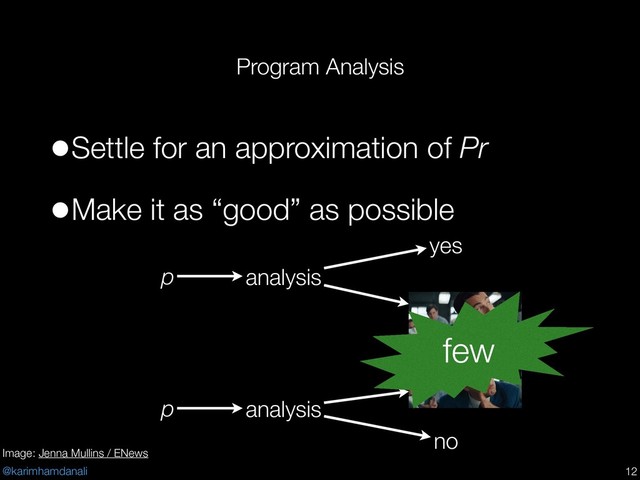 @karimhamdanali
Program Analysis
•Settle for an approximation of Pr
•Make it as “good” as possible
p analysis
yes
p analysis
no
!12
few
Image: Jenna Mullins / ENews
