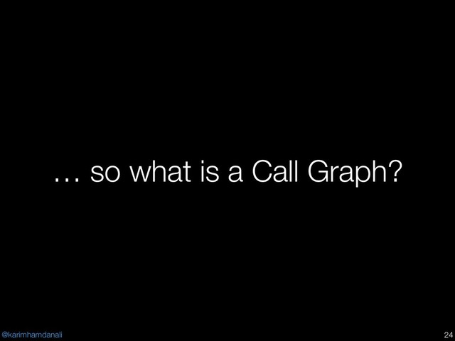 @karimhamdanali
… so what is a Call Graph?
!24
