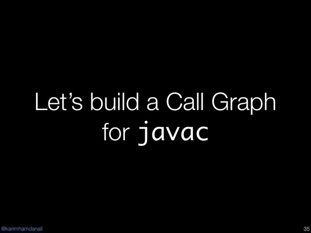 @karimhamdanali
Let’s build a Call Graph
for javac
!35
