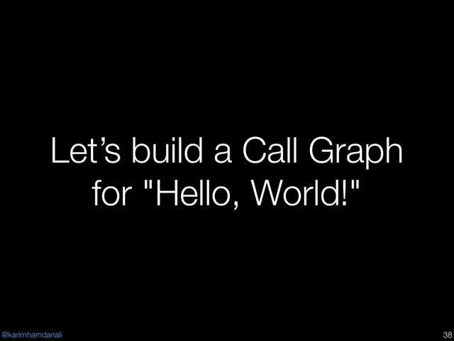@karimhamdanali
Let’s build a Call Graph
for "Hello, World!"
!38
