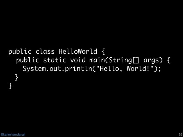 @karimhamdanali !39
public class HelloWorld {
public static void main(String[] args) {
System.out.println("Hello, World!");
}
}
