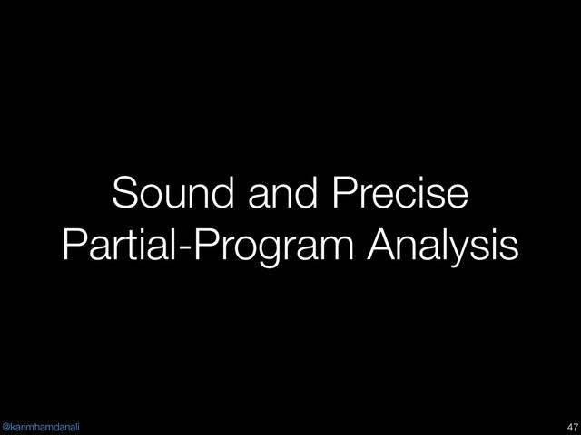 @karimhamdanali
Sound and Precise
Partial-Program Analysis
!47
