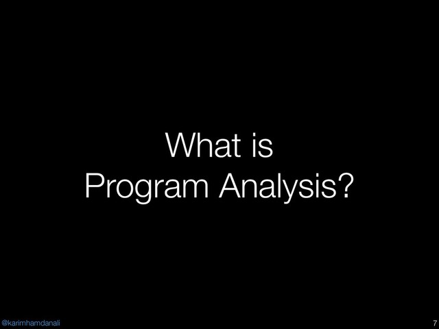 @karimhamdanali
What is
Program Analysis?
!7
