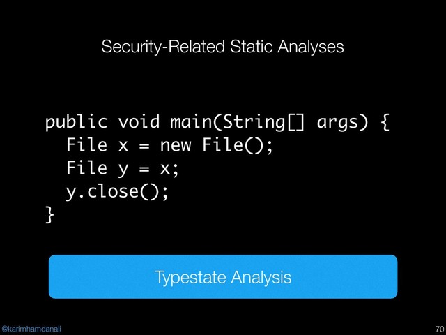 @karimhamdanali
Security-Related Static Analyses
!70
public void main(String[] args) {
File x = new File();
File y = x;
y.close();
}
Typestate Analysis
