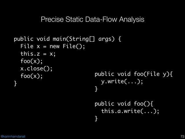 @karimhamdanali
Precise Static Data-Flow Analysis
!73
public void main(String[] args) {
File x = new File();
this.z = x;
foo(x);
x.close();
foo(x);
}
public void foo(File y){
y.write(...);
}
public void foo(){
this.a.write(...);
}
