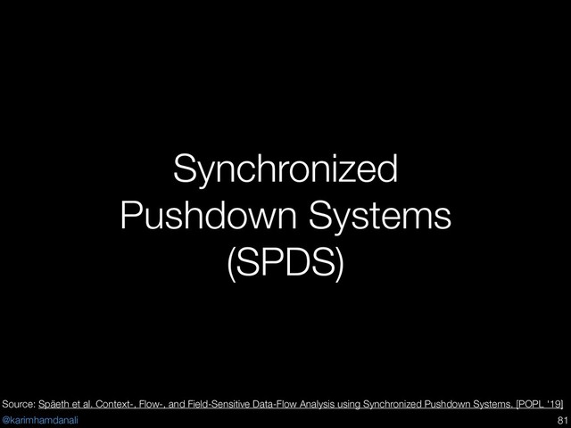 @karimhamdanali
Synchronized
Pushdown Systems
(SPDS)
!81
Source: Späeth et al. Context-, Flow-, and Field-Sensitive Data-Flow Analysis using Synchronized Pushdown Systems. [POPL '19]
