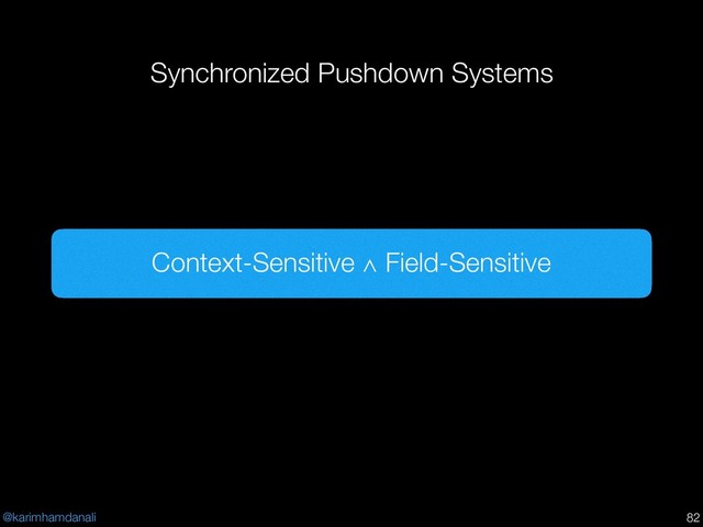 @karimhamdanali
Synchronized Pushdown Systems
!82
Context-Sensitive ∧ Field-Sensitive
