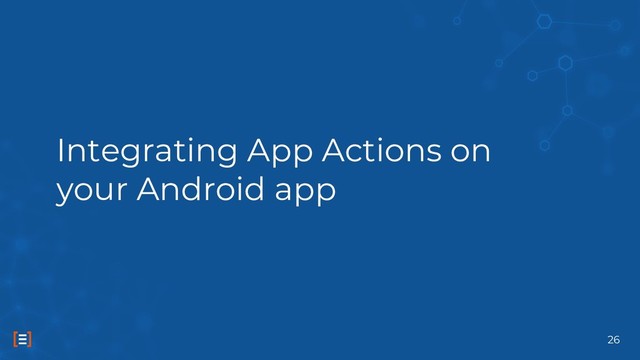 Integrating App Actions on
your Android app
26
