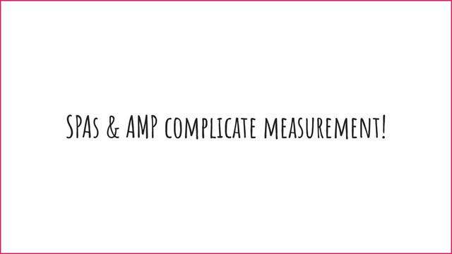 SPAs & AMP complicate measurement!
