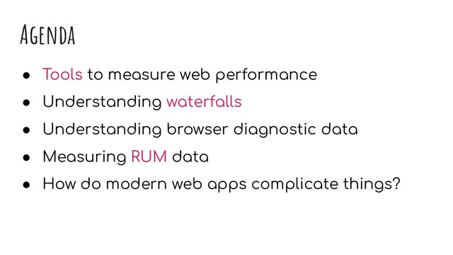 Agenda
● Tools to measure web performance
● Understanding waterfalls
● Understanding browser diagnostic data
● Measuring RUM data
● How do modern web apps complicate things?
