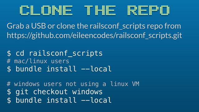 CLONE THE REPO
Grab a USB or clone the railsconf_scripts repo from
https://github.com/eileencodes/railsconf_scripts.git
$ cd railsconf_scripts
# mac/linux users
$ bundle install --local
# windows users not using a linux VM
$ git checkout windows
$ bundle install --local
